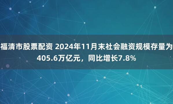 福清市股票配资 2024年11月末社会融资规模存量为405.6万亿元，同比增长7.8%