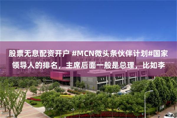 股票无息配资开户 #MCN微头条伙伴计划#国家领导人的排名，主席后面一般是总理，比如李
