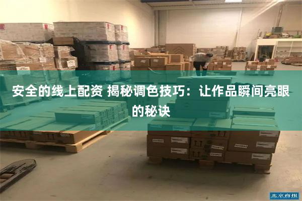 安全的线上配资 揭秘调色技巧：让作品瞬间亮眼的秘诀