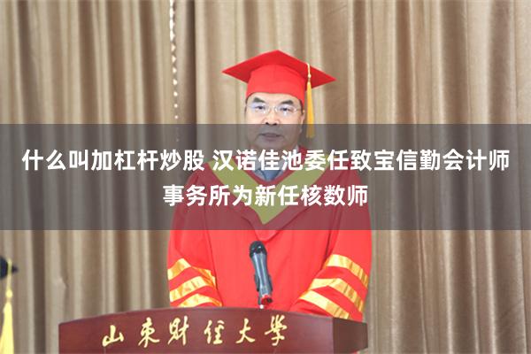 什么叫加杠杆炒股 汉诺佳池委任致宝信勤会计师事务所为新任核数师