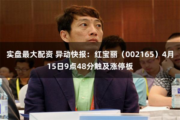 实盘最大配资 异动快报：红宝丽（002165）4月15日9点48分触及涨停板