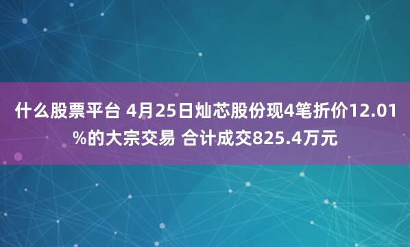 什么股票平台 4月25日灿芯股份现4笔折价12.01%的大宗交易 合计成交825.4万元