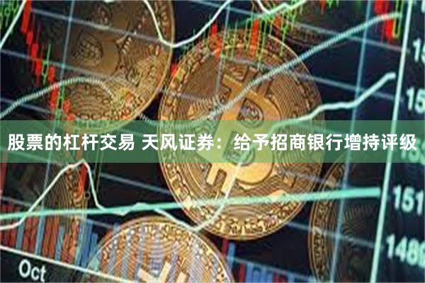 股票的杠杆交易 天风证券：给予招商银行增持评级