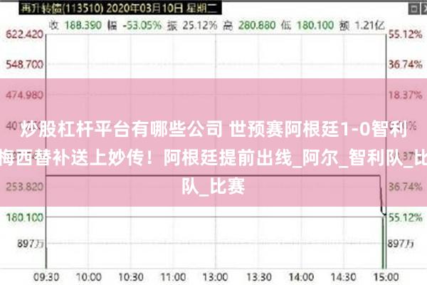 炒股杠杆平台有哪些公司 世预赛阿根廷1-0智利，梅西替补送上妙传！阿根廷提前出线_阿尔_智利队_比赛