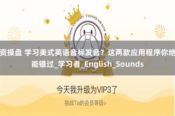 配资操盘 学习美式英语音标发音？这两款应用程序你绝不能错过_学习者_English_Sounds
