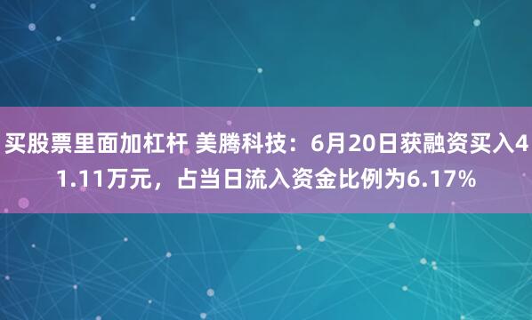 买股票里面加杠杆 美腾科技：6月20日获融资买入41.11万元，占当日流入资金比例为6.17%