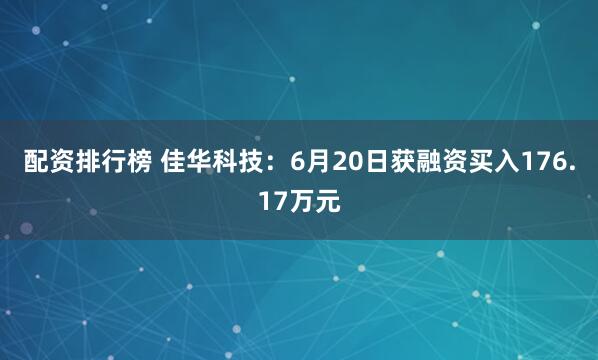 配资排行榜 佳华科技：6月20日获融资买入176.17万元