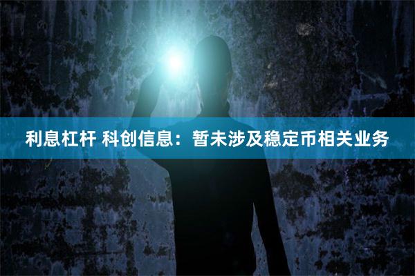 利息杠杆 科创信息：暂未涉及稳定币相关业务