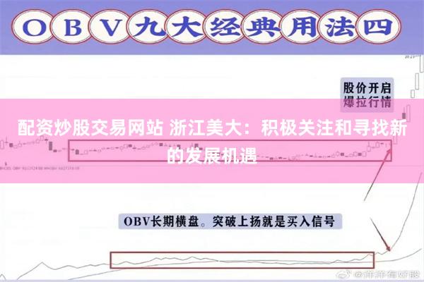 配资炒股交易网站 浙江美大：积极关注和寻找新的发展机遇